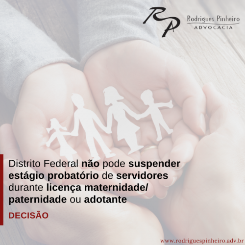 DISTRITO FEDERAL não pode suspender estágio probatório de servidores durante licença maternidade/paternidade ou adotante